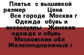 Платье  с вышивкой размер 48, 50 › Цена ­ 5 500 - Все города, Москва г. Одежда, обувь и аксессуары » Женская одежда и обувь   . Московская обл.,Железнодорожный г.